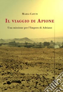 Il viaggio di Apione. Una missione per l'impero di Adriano libro di Caputi Maria