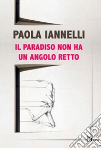 Il paradiso non ha un angolo retto libro di Iannelli Paola