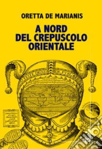 A nord del crepuscolo orientale libro di De Marianis Oretta