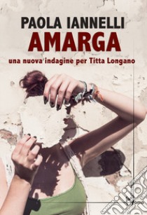 Amarga. Una nuova indagine per Titta Longano libro di Iannelli Paola