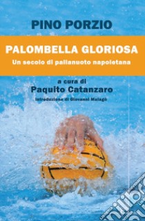 Palombella gloriosa. Un secolo di pallanuoto napoletana libro di Porzio Pino; Catanzaro P. (cur.)