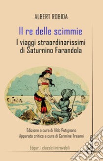 Il re delle scimmie. I viaggi straordinarissimi di Saturnino Farandola libro di Robida Albert