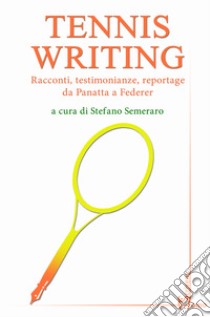 Tennis writing. Racconti, testimonianze, reportage da Panatta a Federer libro di Semeraro S. (cur.)