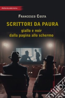 Scrittori da paura. Giallo e noir dalla pagina allo schermo libro di Costa Francesco