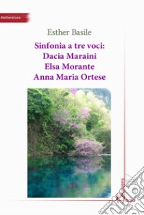Sinfonia a tre voci: Dacia Maraini, Elsa Morante, Anna Maria Ortese libro di Basile Esther