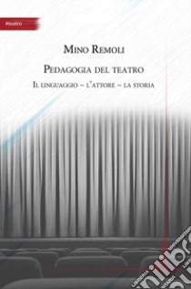 Pedagogia del teatro. Il linguaggio, l'attore, la storia libro di Remoli Mino