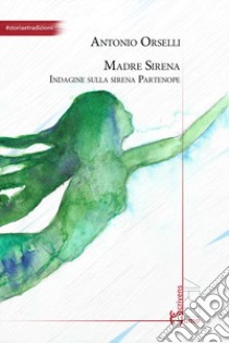 Madre sirena. Indagine sulla sirena partenope libro di Orselli Antonio