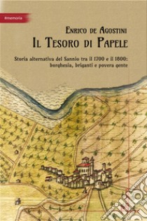 Il tesoro di Papele. Storia alternativa del Sannio tra 1700 e 1800: borghesia, briganti e povera gente libro di De Agostini Enrico