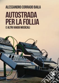 Autostrada per la follia. E altri viaggi musicali libro di Baila Alessandro Corrado