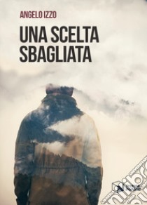 Una scelta sbagliata libro di Izzo Angelo