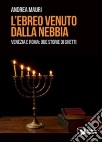 L'ebreo venuto dalla nebbia. Venezia e Roma: due storie di ghetti libro di Mauri Andrea