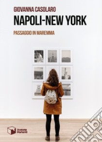 Napoli-New York. Passaggio in Maremma libro di Casolaro Giovanna