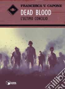 Dead blood. L'ultimo concilio libro di Capone Francesca V.