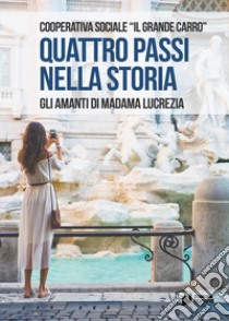 Quattro passi nella storia. Gli amanti di Madama Lucrezia libro di Cooperativa Sociale «Il Grande Carro»