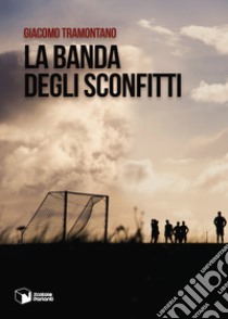 La banda degli sconfitti libro di Tramontano Giacomo