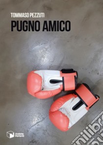 Pugno amico libro di Pezzuti Tommaso