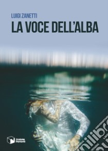 La voce dell'alba libro di Zanetti Luigi