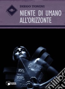 Niente di umano all'orizzonte libro di Tonini Diego