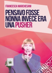 Pensavo fosse nonna invece era una pusher libro di Marchesani Francesca