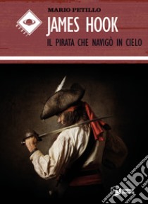 James Hook. Il pirata che navigò in cielo libro di Petillo Mario