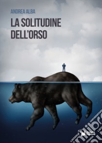 La solitudine dell'orso libro di Alba Andrea