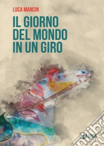 Il giorno del mondo in un giro libro di Mancin Luca