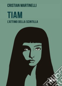 Tiam. L'attimo della scintilla libro di Martinelli Cristian