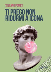 Ti prego non ridurmi a icona libro di Pomes Stefano