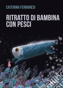 Ritratto di bambina con pesci libro di Ferraresi Caterina