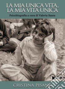 La mia unica vita, la mia vita unica. Psicobiografia libro di Pisanu Cristina; Sassu V. (cur.)