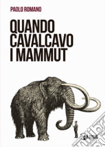 Quando cavalcavo i mammut libro di Romano Paolo