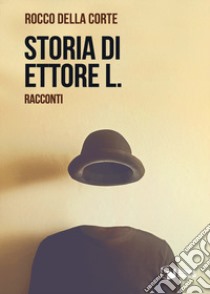 Storia di Ettore L. libro di Della Corte Rocco