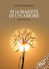 Sua maestà di un amore. Prose poetiche libro di D'Angelo Laura