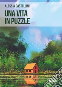 Una vita in puzzle libro di Castellini Alessia