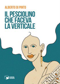 Il pesciolino che faceva la verticale libro di Di Pinto Alberto