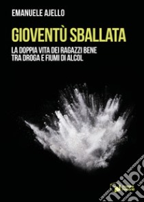 Gioventù sballata. La doppia vita dei ragazzi bene tra droga e fiumi di alcol libro di Ajello Emanuele