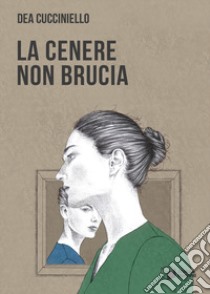 La cenere non brucia libro di Cucciniello Dea