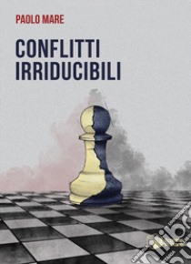 Conflitti irriducibili libro di Mare Paolo