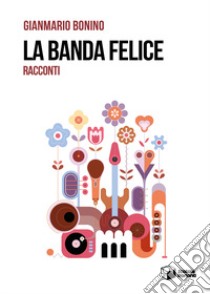 La banda felice. Racconti libro di Bonino Gianmario