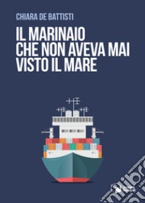 Il marinaio che non aveva mai visto il mare libro di De Battisti Chiara