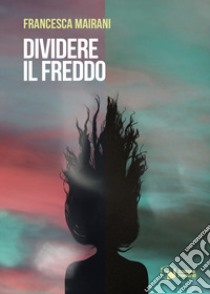 Dividere il freddo libro di Mairani Francesca