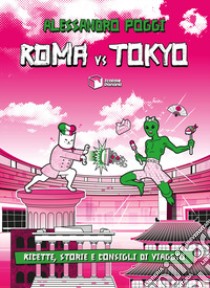 Roma VS Tokyo. Ricette, storie e consigli di viaggio libro di Poggi Alessandro