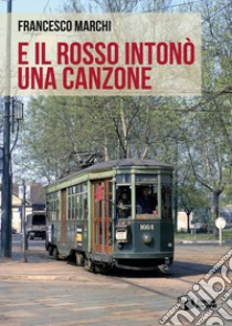 E il Rosso intonò una canzone libro di Marchi Francesco