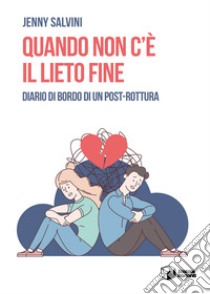 Quando non c'è il lieto fine. Diario di bordo di un post-rottura libro di Salvini Jenny