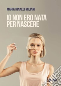 Io non ero nata per nascere libro di Rinaldi Miliani Maria