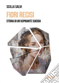 Fiori recisi. Storia di un'aspirante suicida libro di Salvi Scilla