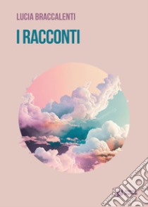 I racconti libro di Braccalenti Lucia