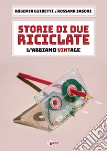 Storie di due riciclate. L'abbiamo VintAge libro di Guidetti Roberta; Iasoni Rossana