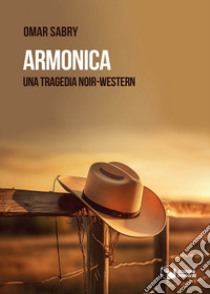 Armonica. Una tragedia noir-western libro di Omar Sabry