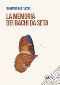 La memoria dei bachi da seta libro di Fettuccia Barbara